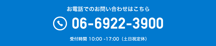 お電話でのお問い合わせはこちら 06-6922-3900 受付時間 10:00 -17:00（土日祝定休）